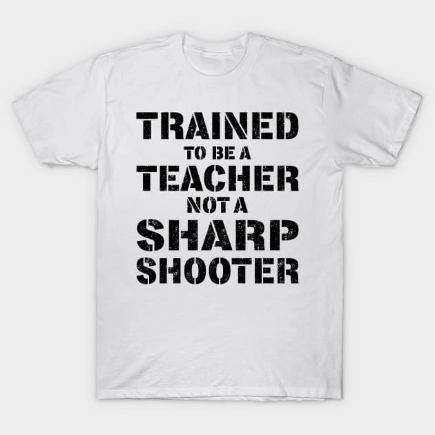 Trained To Be A teacher Not a Sharp Shooter T-Shirt by KsuAnn